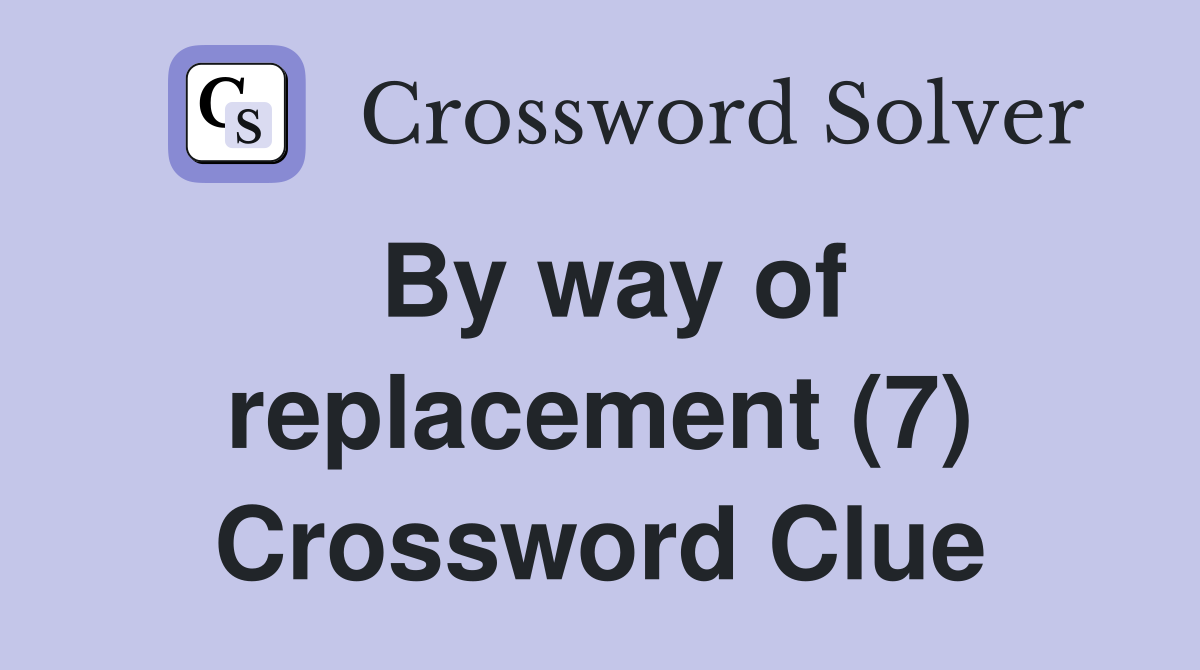 By way of replacement (7) Crossword Clue
