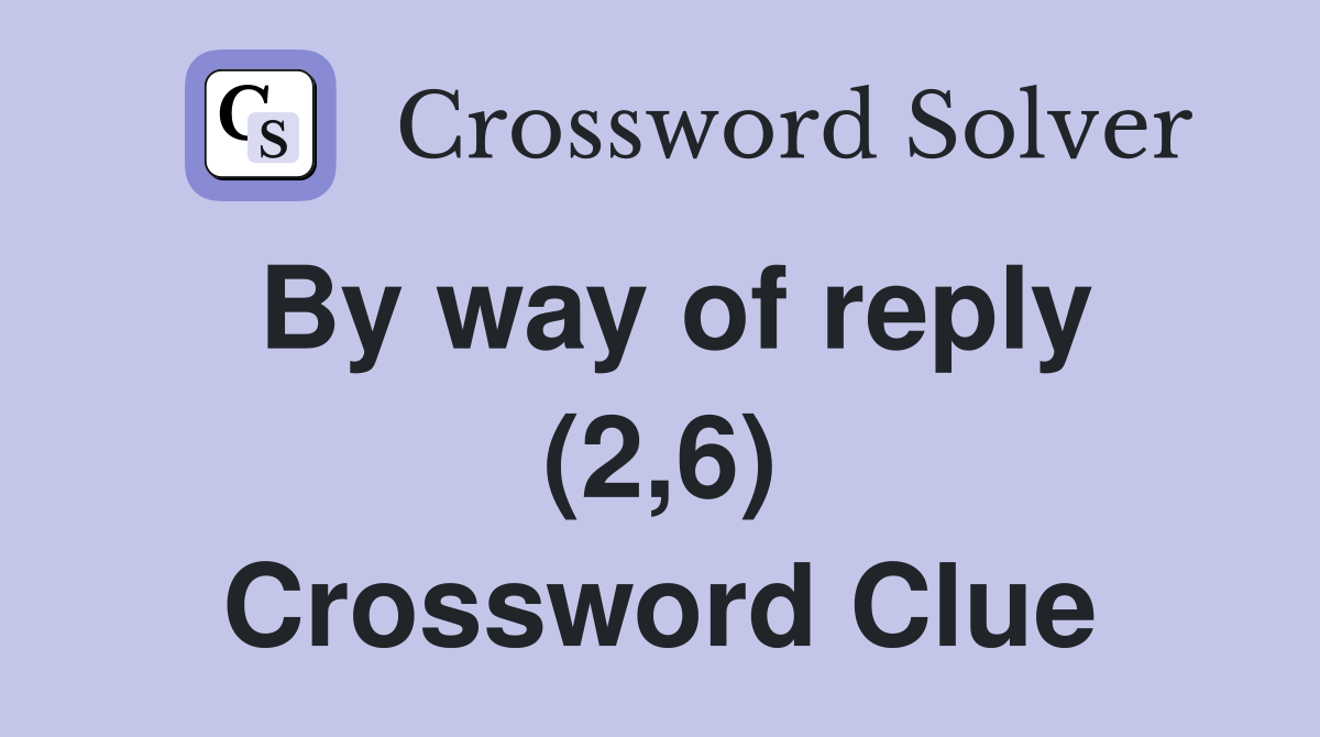 By way of reply (2,6) Crossword Clue