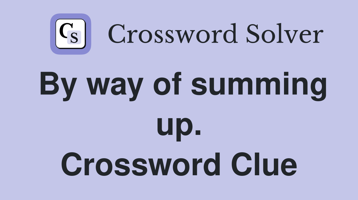 By way of summing up. Crossword Clue
