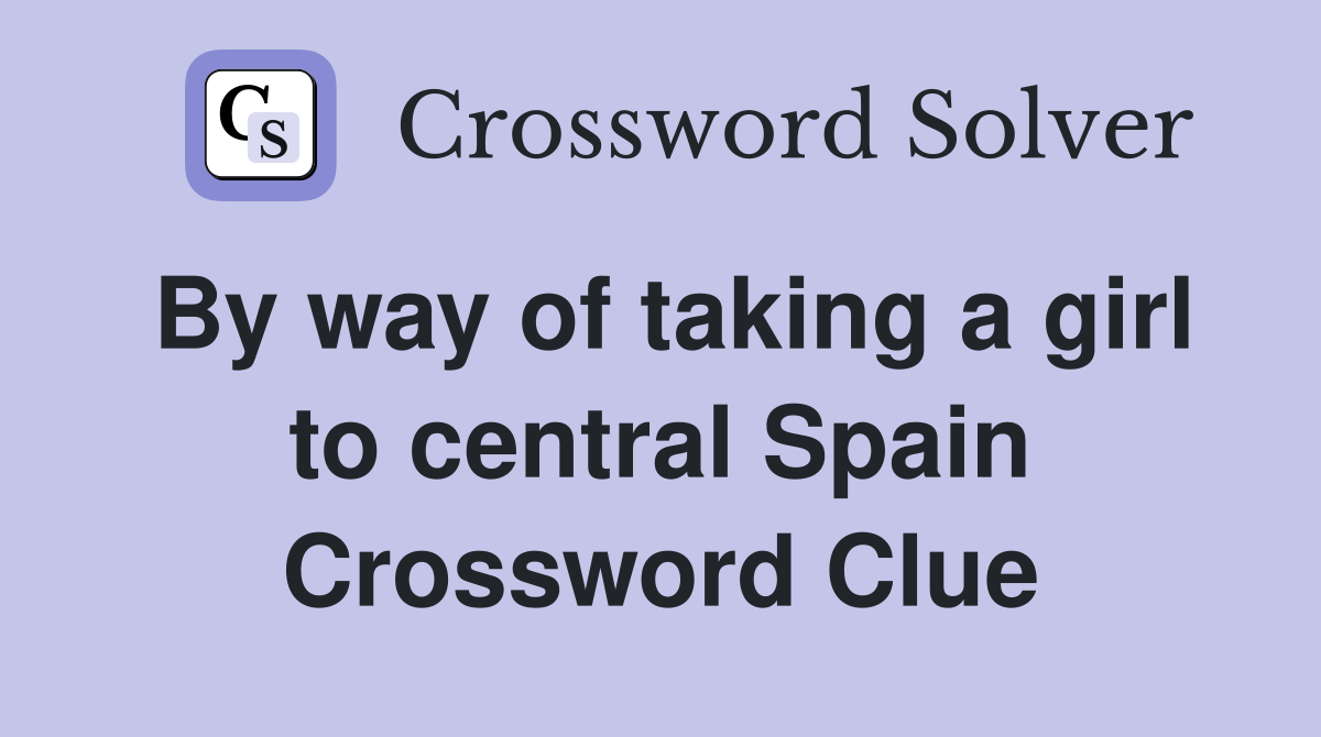 By way of taking a girl to central Spain Crossword Clue