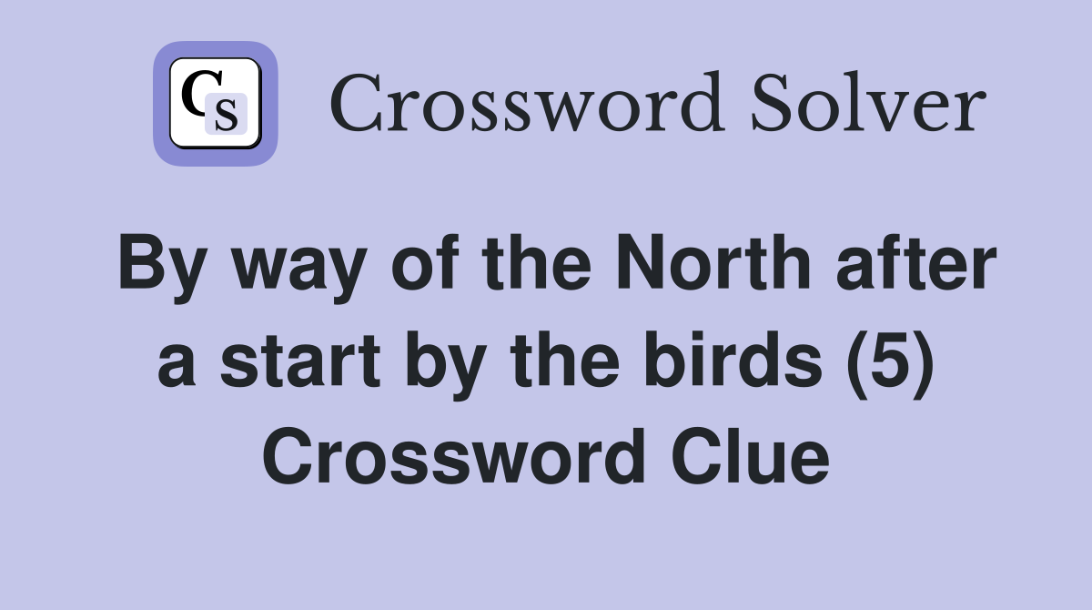 By way of the North after a start by the birds (5) Crossword Clue