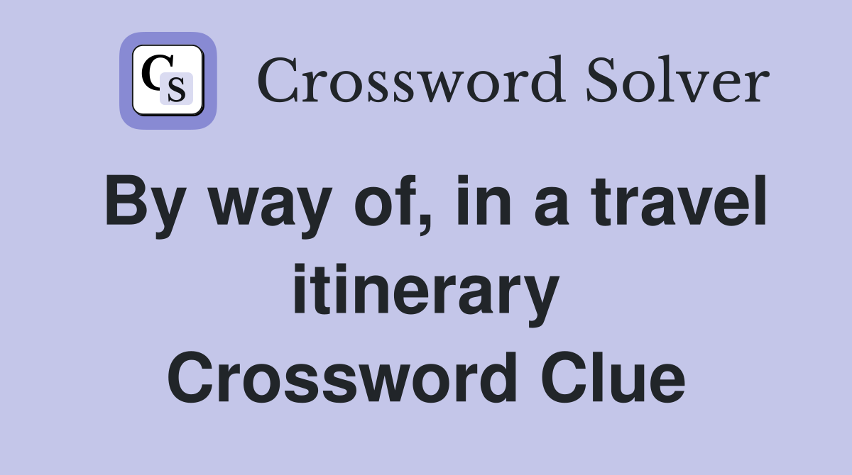 By way of, in a travel itinerary Crossword Clue