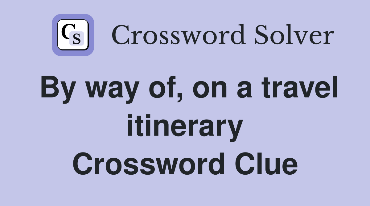 By way of, on a travel itinerary Crossword Clue