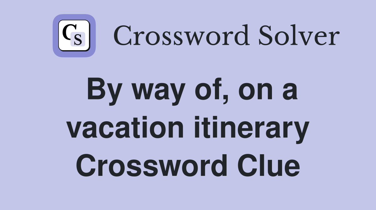 By way of, on a vacation itinerary Crossword Clue