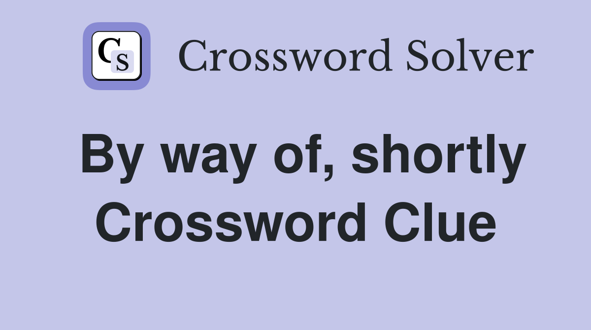 By way of, shortly Crossword Clue