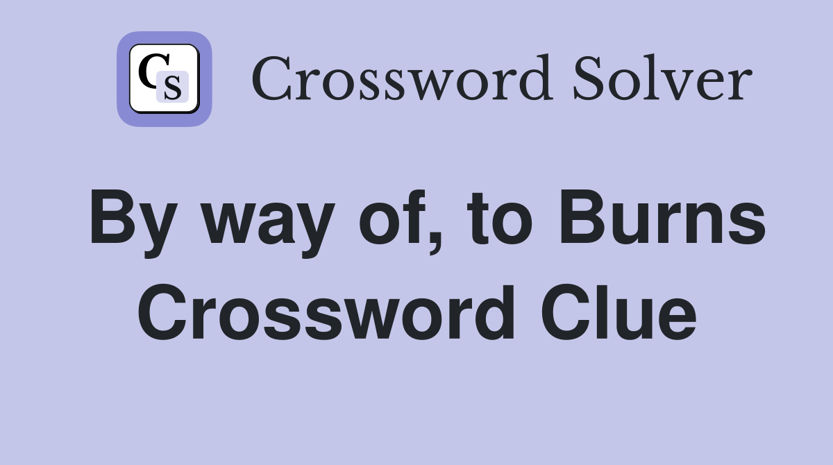 By way of, to Burns Crossword Clue
