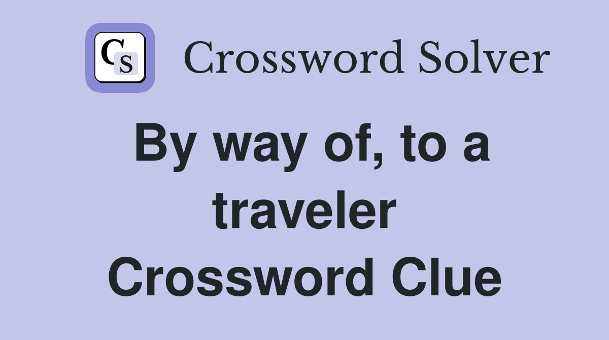 By way of, to a traveler Crossword Clue