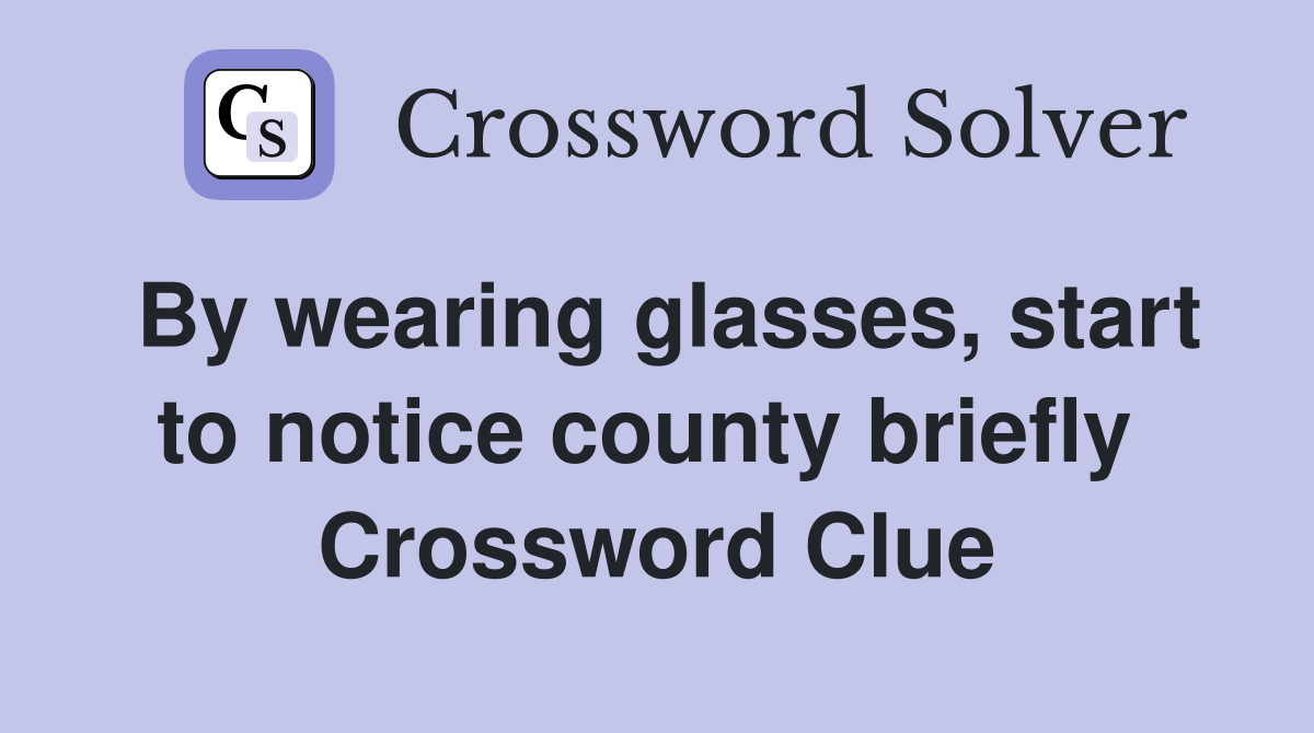 By wearing glasses, start to notice county briefly  Crossword Clue