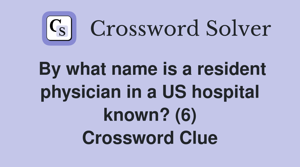 By what name is a resident physician in a US hospital known? (6) Crossword Clue