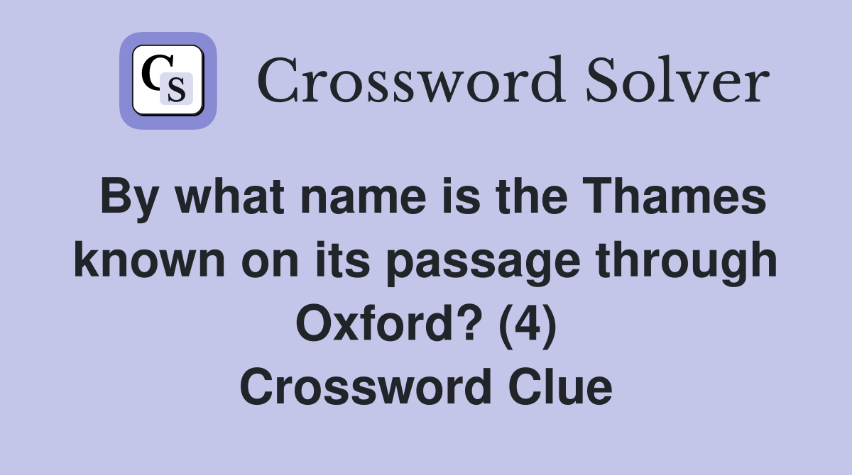 By what name is the Thames known on its passage through Oxford? (4) Crossword Clue