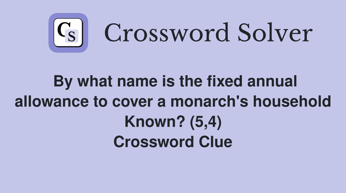 By what name is the fixed annual allowance to cover a monarch's household Known? (5,4) Crossword Clue
