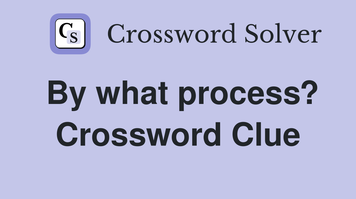 By what process? Crossword Clue