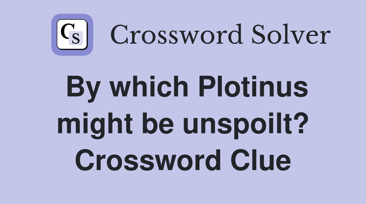 By which Plotinus might be unspoilt? Crossword Clue