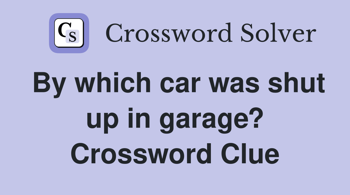By which car was shut up in garage? Crossword Clue
