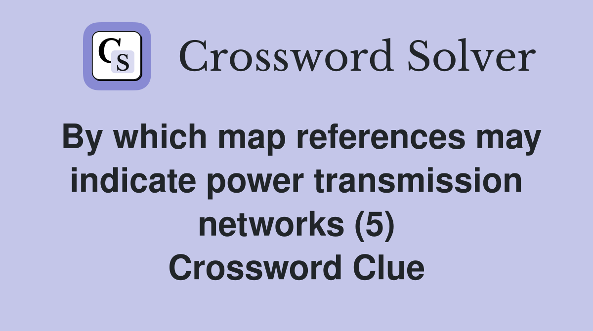 By which map references may indicate power transmission networks (5) Crossword Clue