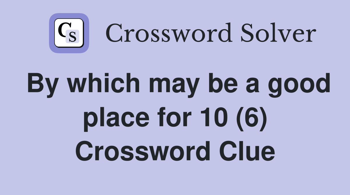By which may be a good place for 10 (6) Crossword Clue