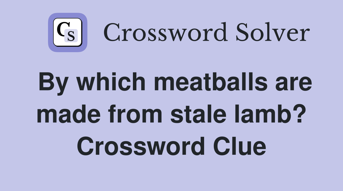 By which meatballs are made from stale lamb? Crossword Clue