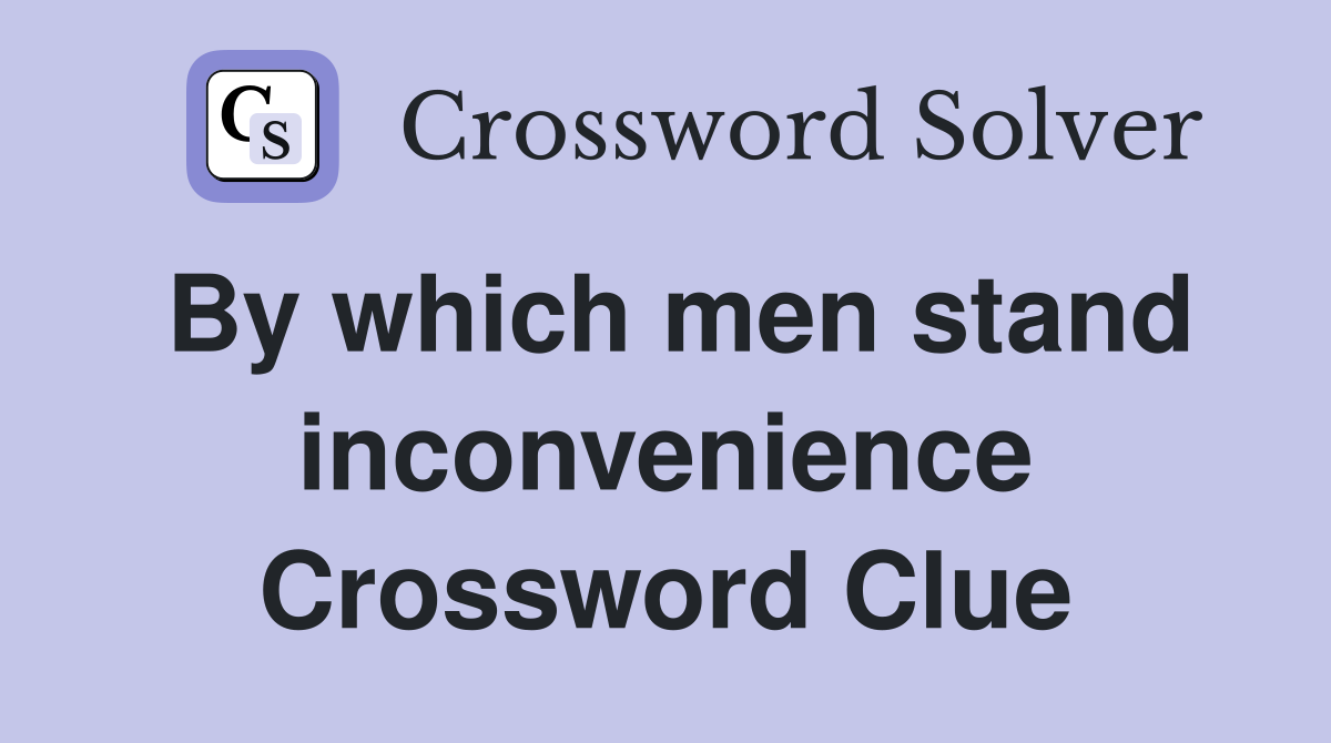 By which men stand inconvenience Crossword Clue