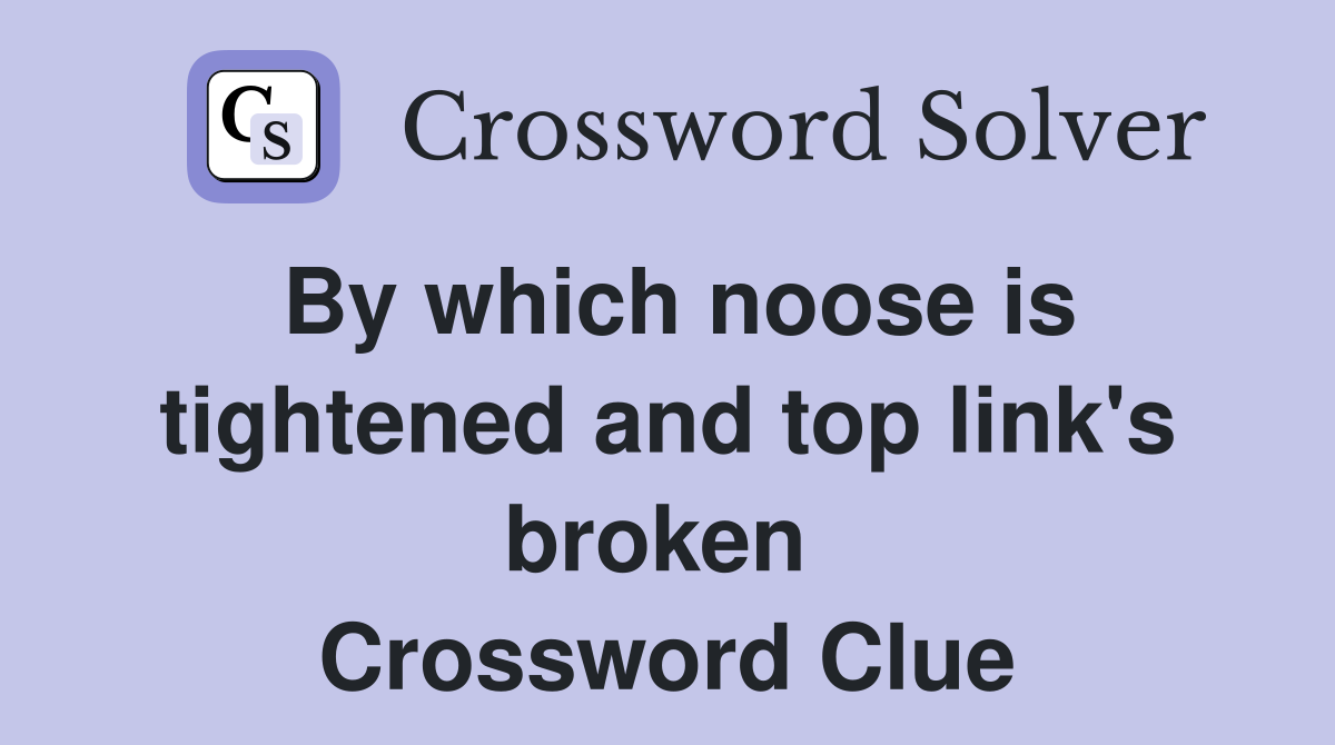 By which noose is tightened and top link's broken  Crossword Clue