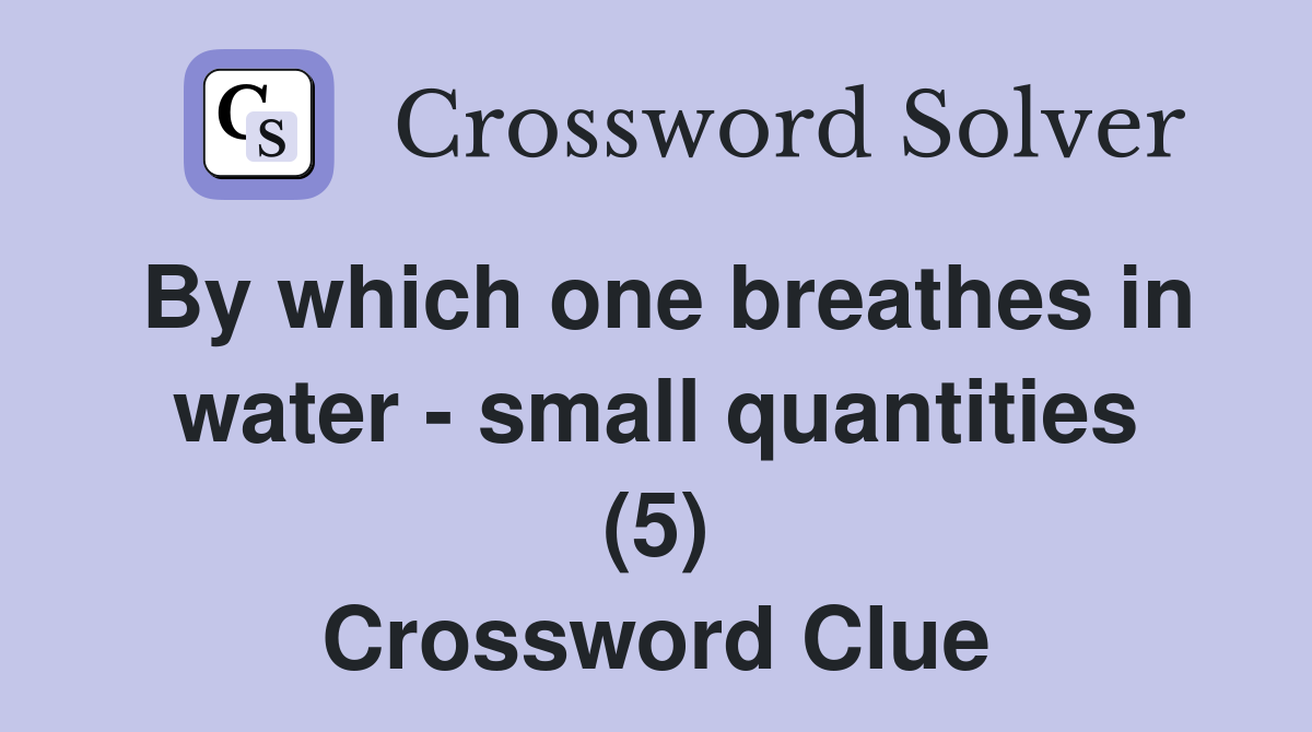 By which one breathes in water - small quantities (5) Crossword Clue