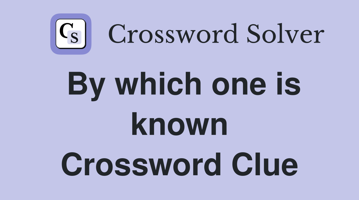 By which one is known Crossword Clue