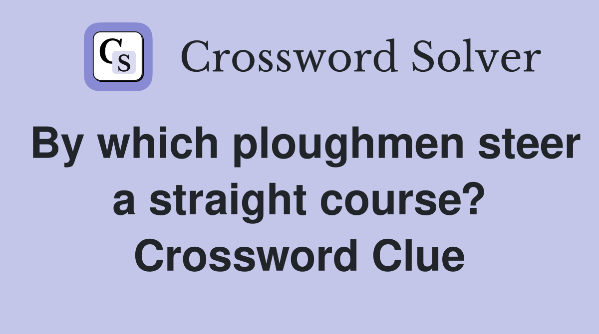 By which ploughmen steer a straight course? Crossword Clue