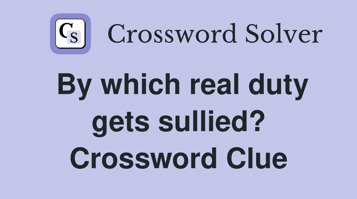 By which real duty gets sullied? Crossword Clue