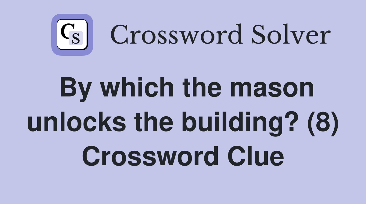 By which the mason unlocks the building? (8) Crossword Clue