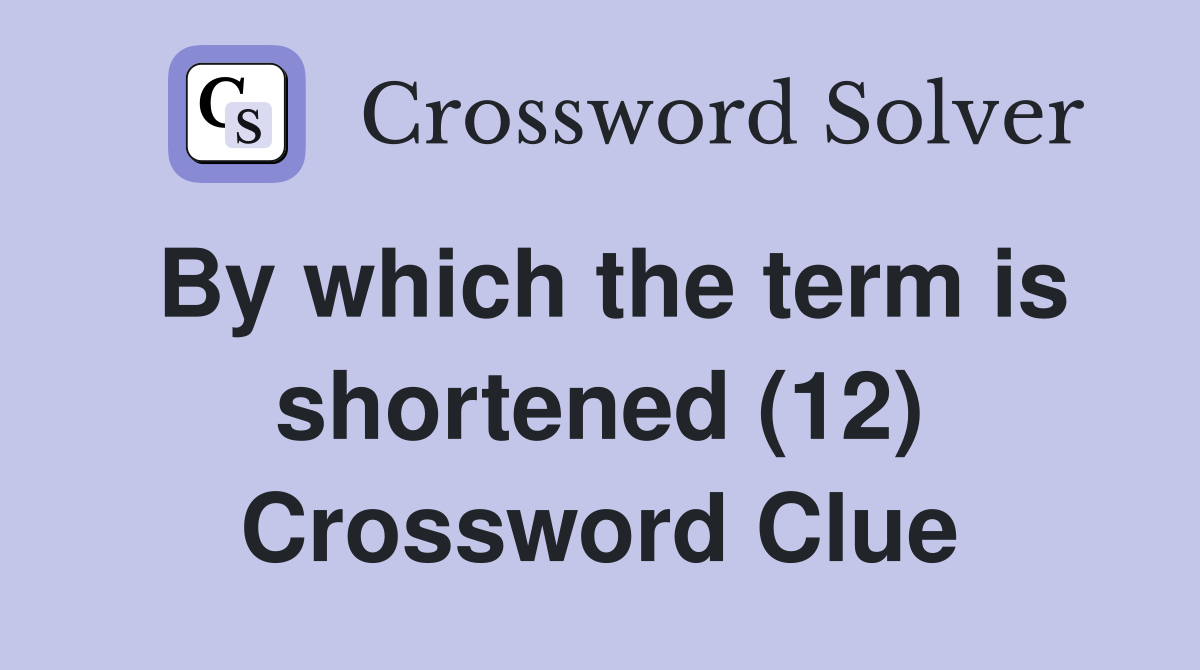 By which the term is shortened (12) Crossword Clue
