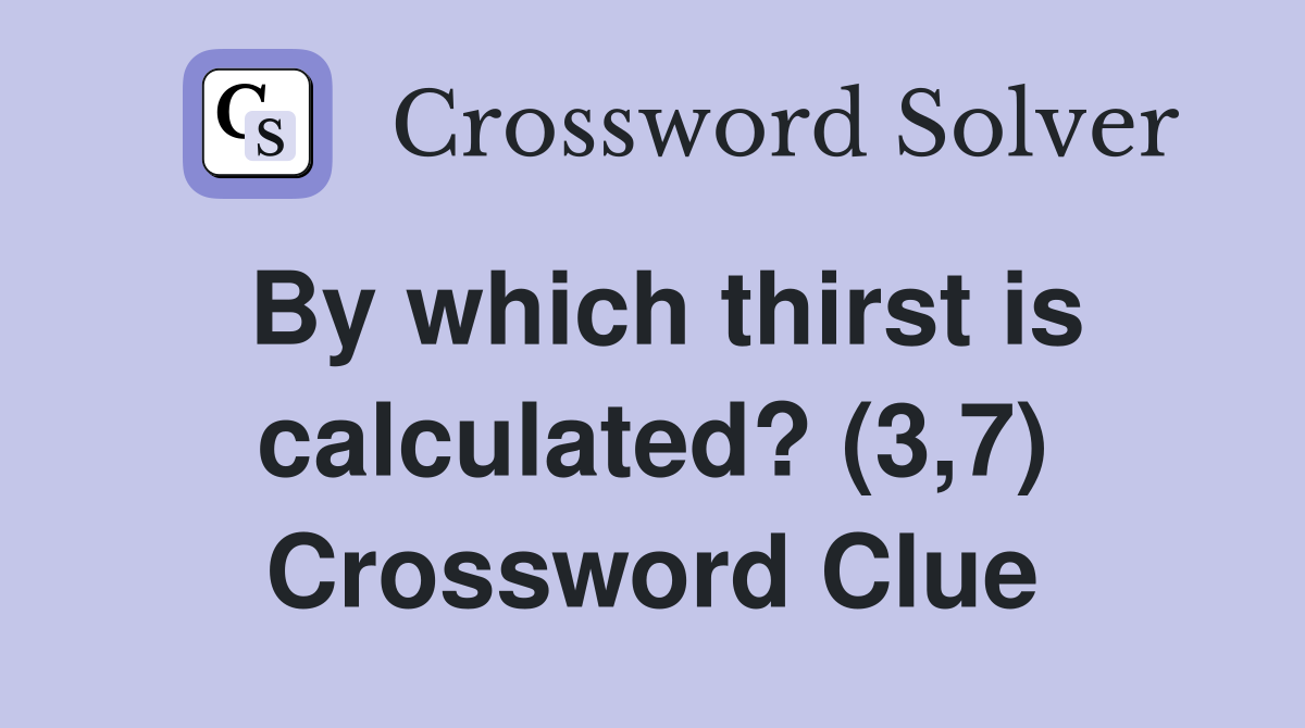 By which thirst is calculated? (3,7) Crossword Clue