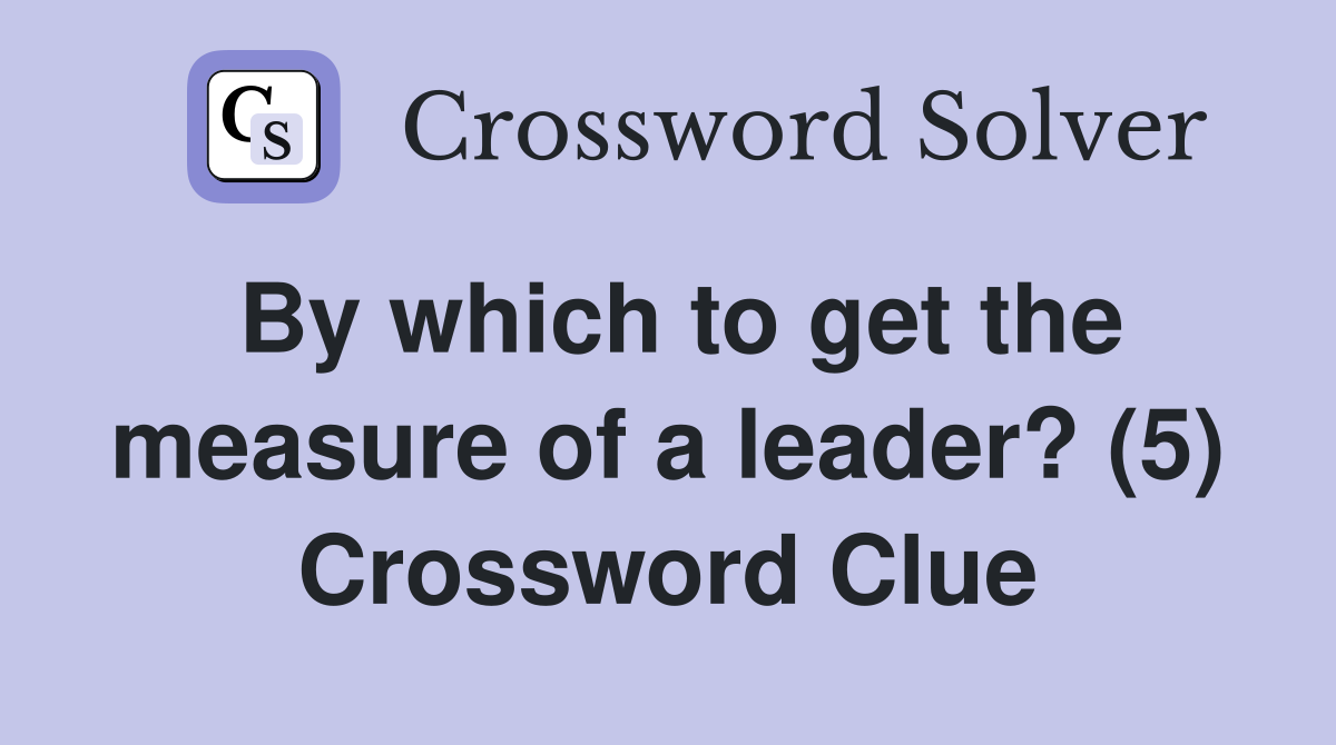 By which to get the measure of a leader? (5) Crossword Clue