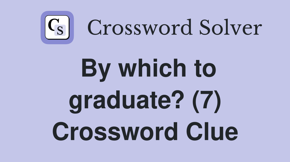 By which to graduate? (7) Crossword Clue