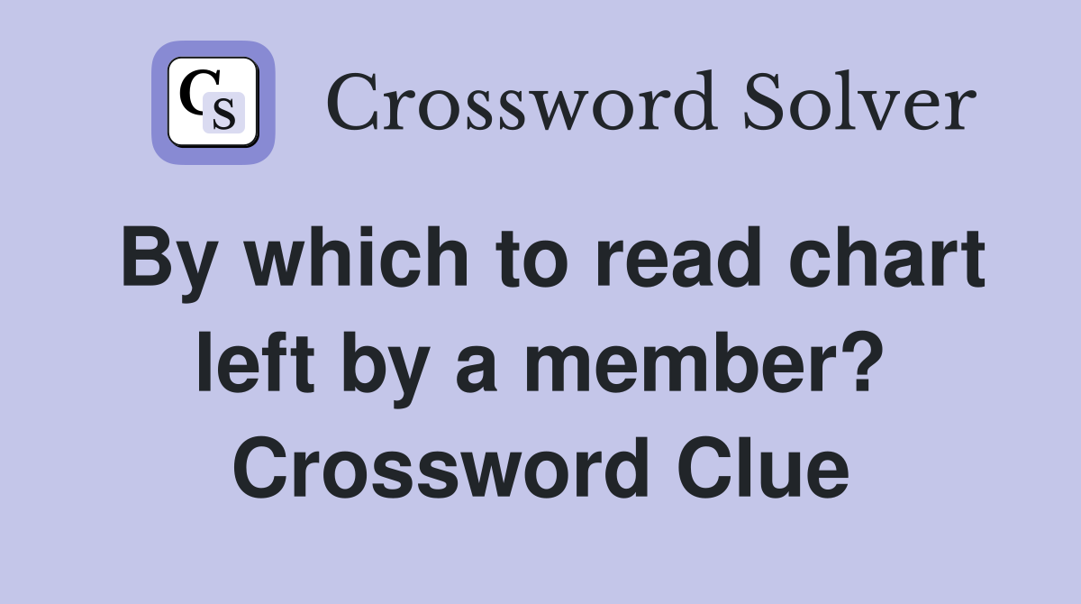 By which to read chart left by a member? Crossword Clue