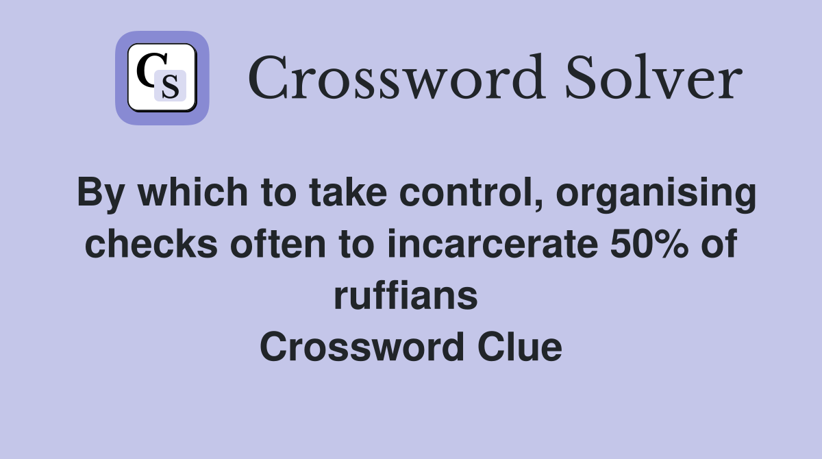 By which to take control, organising checks often to incarcerate 50% of ruffians  Crossword Clue