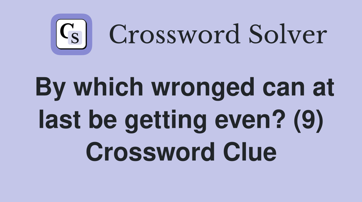 By which wronged can at last be getting even? (9) Crossword Clue