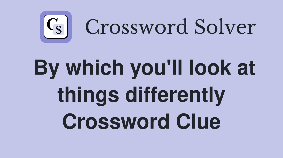 By which you'll look at things differently Crossword Clue