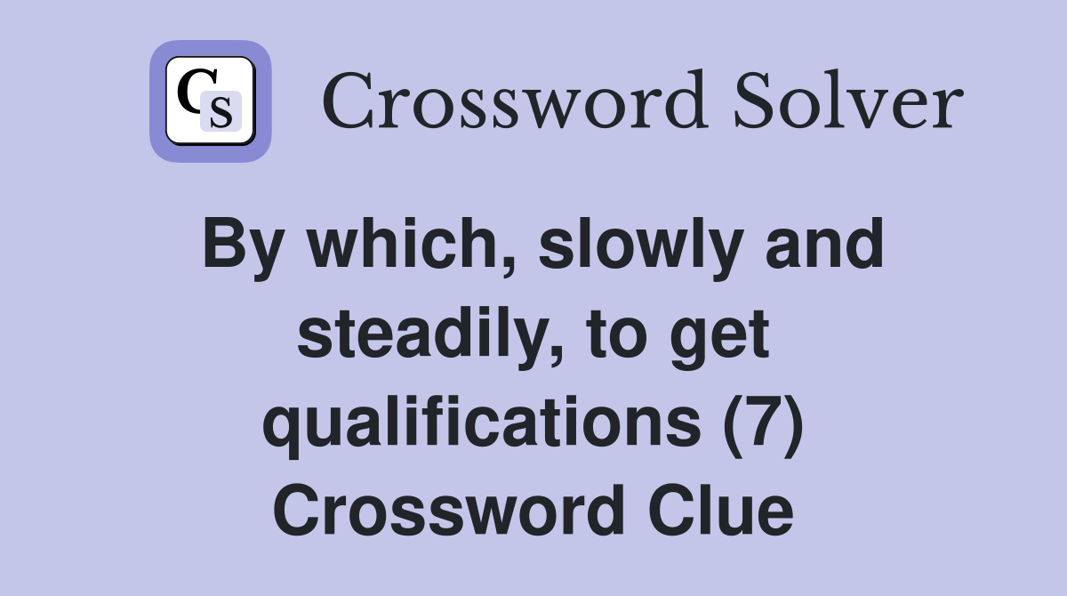 By which, slowly and steadily, to get qualifications (7) Crossword Clue