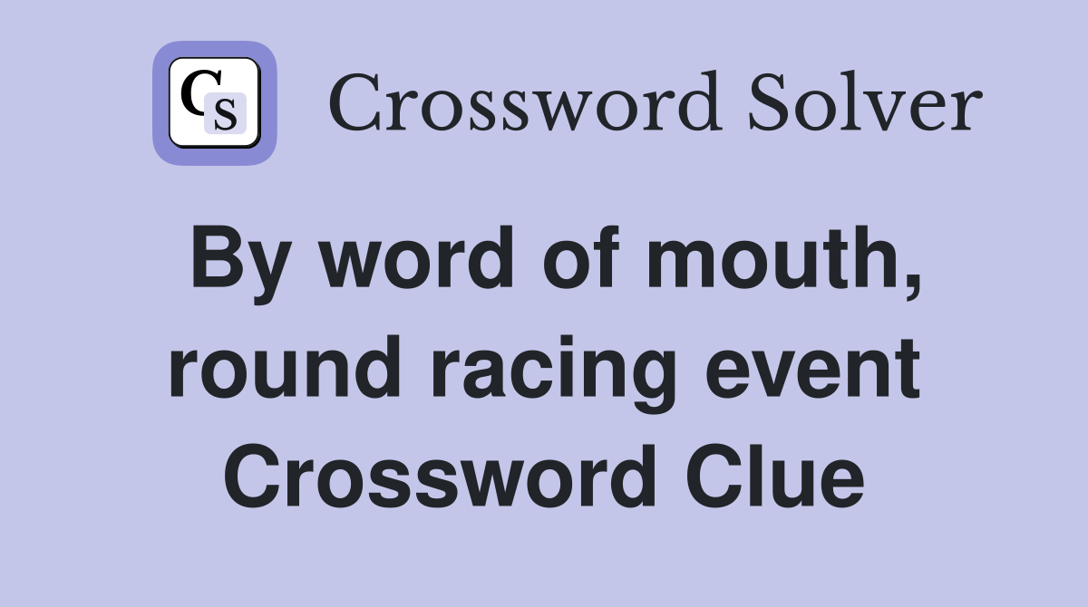 By word of mouth, round racing event Crossword Clue