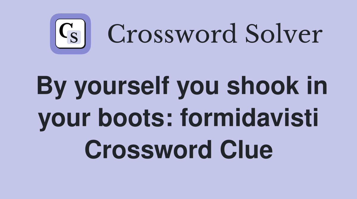 By yourself you shook in your boots: formidavisti Crossword Clue