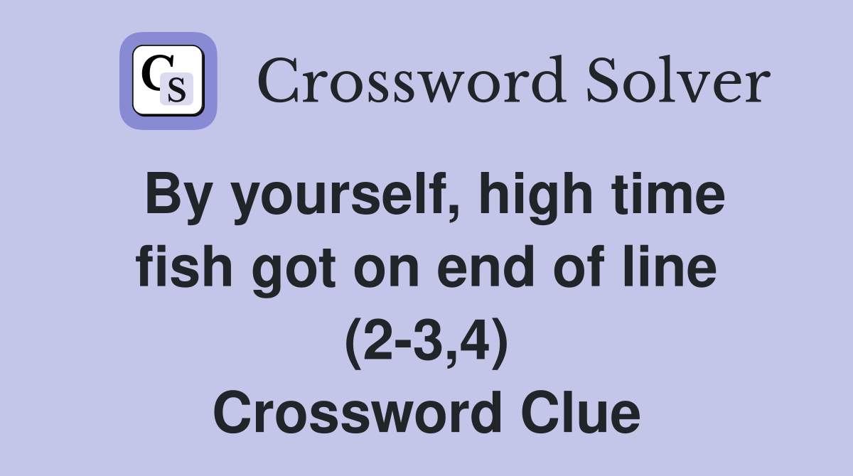By yourself, high time fish got on end of line (2-3,4) Crossword Clue
