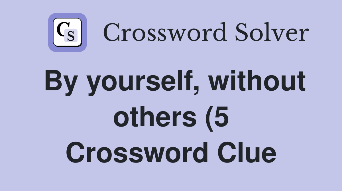 By yourself without others (5) Crossword Clue Answers Crossword Solver By yourself without others (5) Crossword Clue Answers Crossword Solver