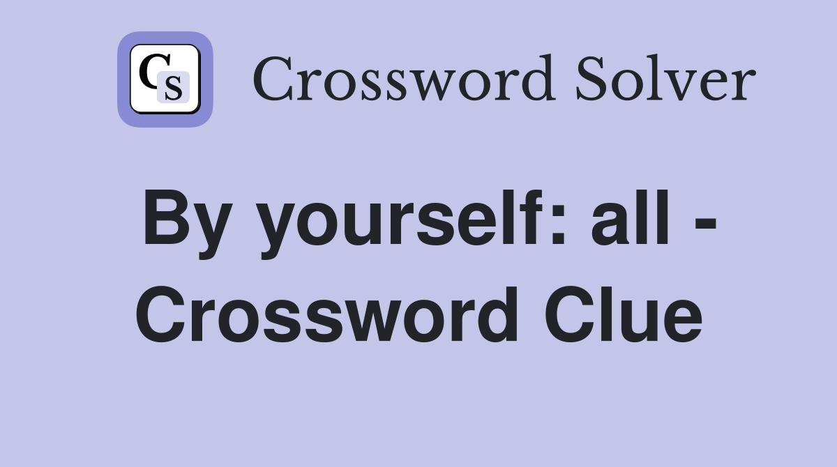 By yourself: all - Crossword Clue