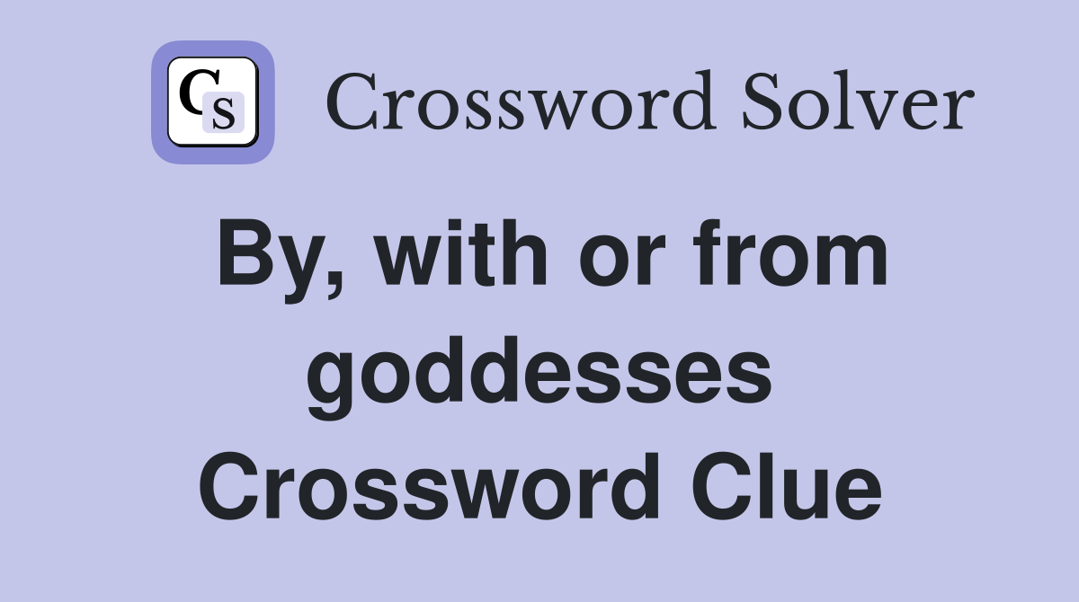 By, with or from goddesses Crossword Clue