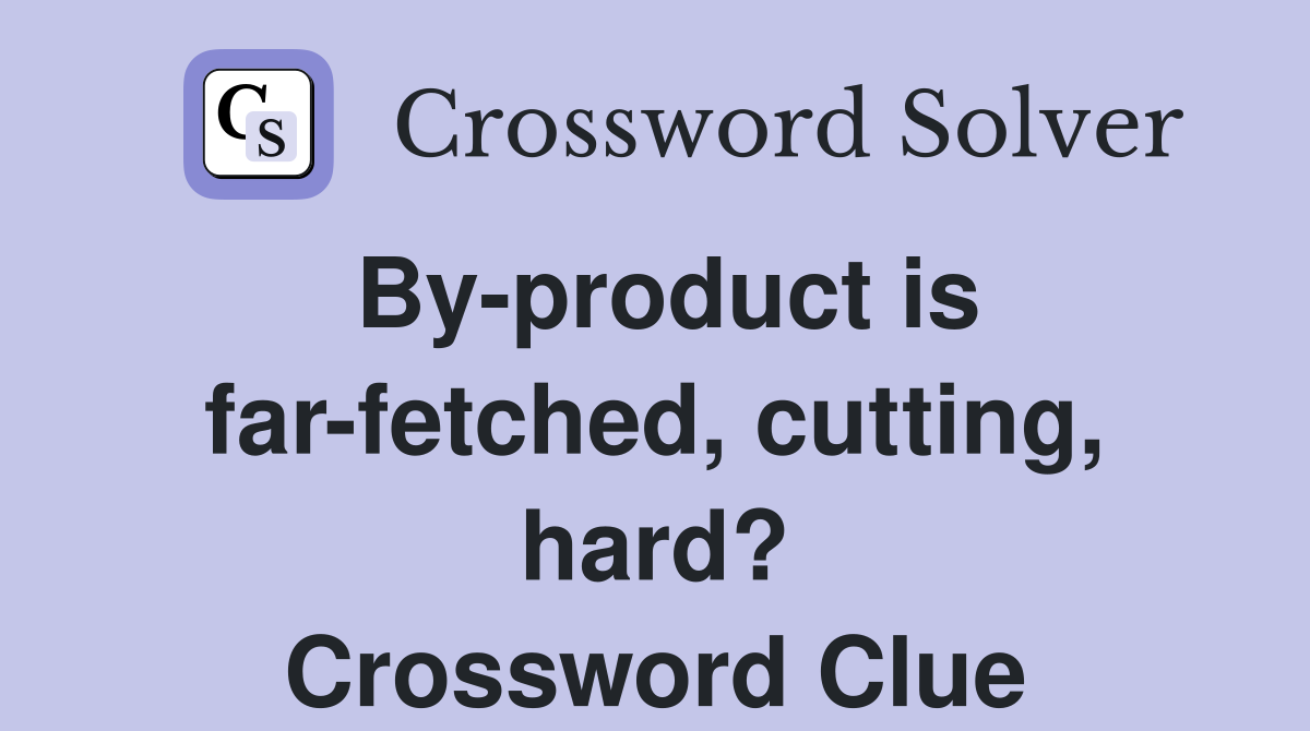 By-product is far-fetched, cutting, hard? Crossword Clue