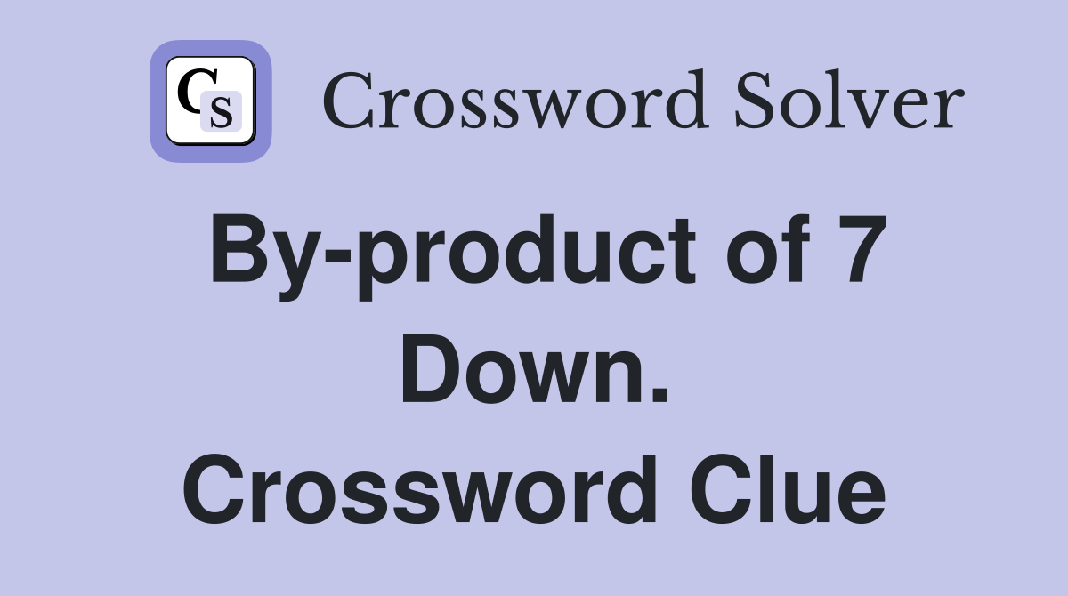 By-product of 7 Down. Crossword Clue