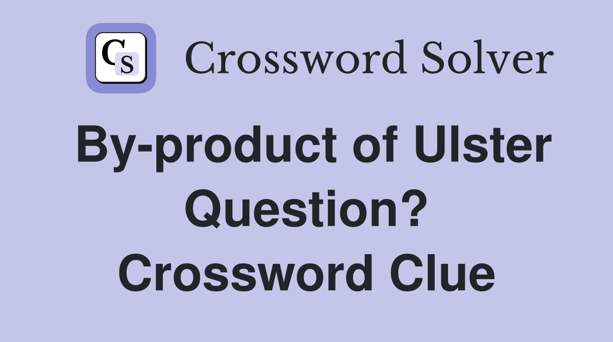 By-product of Ulster Question? Crossword Clue