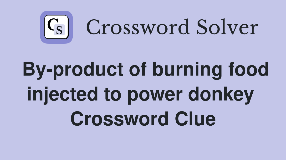 By-product of burning food injected to power donkey  Crossword Clue