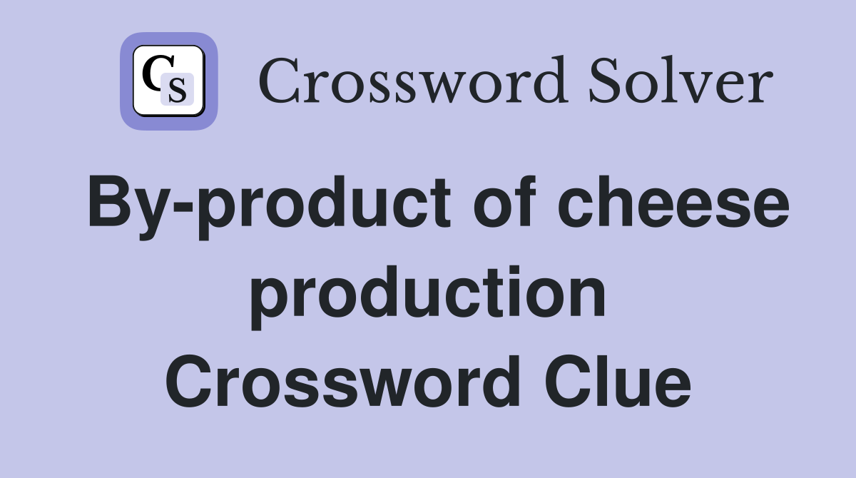 By-product of cheese production Crossword Clue