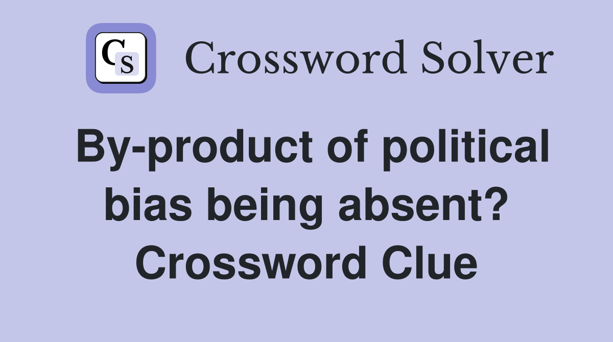 By-product of political bias being absent? Crossword Clue