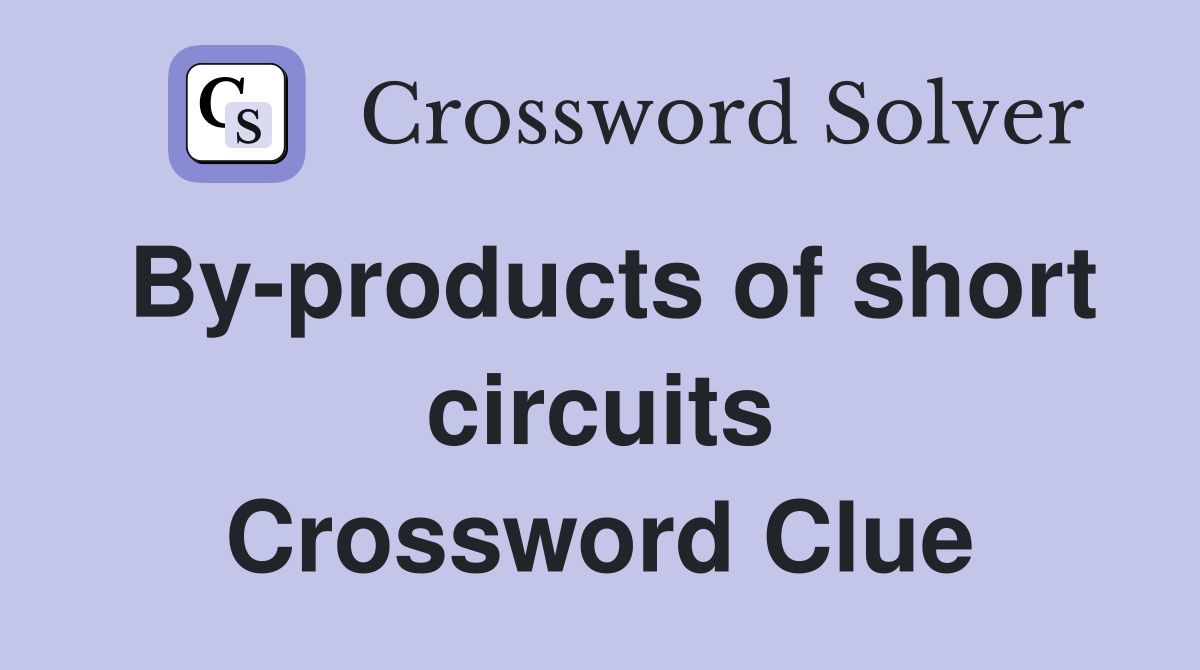 By-products of short circuits Crossword Clue